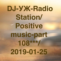  DJ-УЖ-Radio Station/Positive music-part 108***/ 2019-01-25
