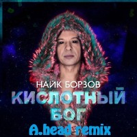 Найк Борзов — Кислотный Бог (A.Head Remix)