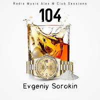 Evgeniy Sorokin - Radio Music Alex M Club Sessionss 104