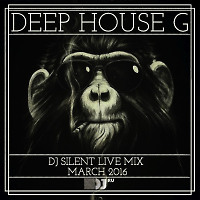 DJ SILENT - DEEP HOUSE G LIVE MIX MARCH 2016