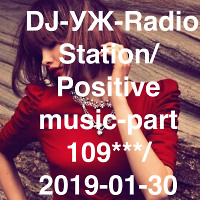  DJ-УЖ-Radio Station/Positive music-part 109***/ 2019-01-30