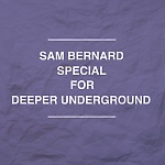 Sam Bernard Special for Deeper Underground