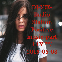DJ-УЖ-Radio Station Positive music-part 143***/2019-06-08