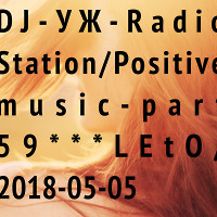 DJ-УЖ-Radio Station/Positive music-part 59***LEtO/ 2018-05-05