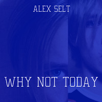 Alex Selt-Why not today