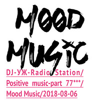 DJ-УЖ-Radio Station/Positive music-part 77***/Mood Music/2018-08-06