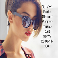 DJ-УЖ-Radio Station/Positive music-part 96***/2018-11-08