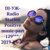 DJ-УЖ-Radio Station Positive music-part 129***/ 2019-04-30