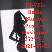 DJ-УЖ-Radio Station Positive music-part 252***///2021-05-02
