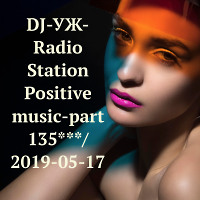 DJ-УЖ-Radio Station Positive music-part 135***/ 2019-05-17
