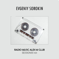 Evgeniy Sorokin - Radio Music Alex M Club Sessionss 101