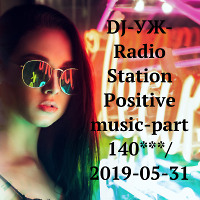 DJ-УЖ-Radio Station Positive music-part 140***/ 2019-05-31