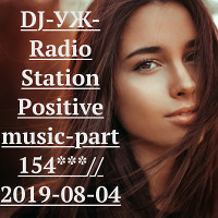DJ-УЖ-Radio Station Positive music-part 154***// 2019-08-04