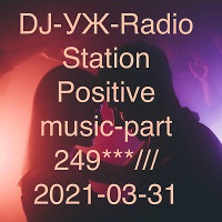 DJ-УЖ-Radio Station Positive music-part 249***///2021-03-31