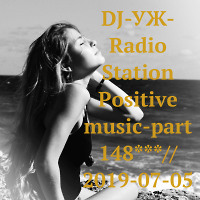 DJ-УЖ-Radio Station Positive music-part 148***// 2019-07-05