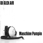 Maschine Pumpin...Mixed by DJ ALEX AIR