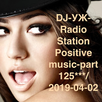 DJ-УЖ-Radio Station Positive music-part 125***/2019-04-02