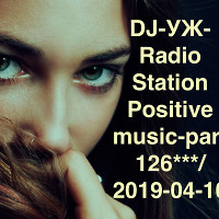 DJ-УЖ-Radio Station Positive music-part 126***/ 2019-04-10