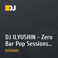 DJ ILYUSHIN - Zero Bar Pop Sessions - Vol 1