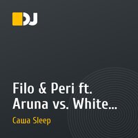 Filo & Peri ft. Aruna vs. White Cat - Ashley(Dj Sasha Sleep Mash Up Mix)