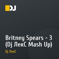 Britney Spears - 3 (Dj ЛекС Mash Up)