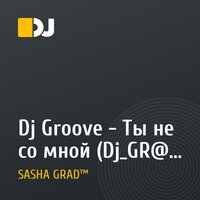Dj Groove - Ты не со мной (Dj_GR@D Remix 2009)