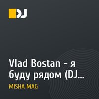 Vlad Bostan - я буду рядом (DJ Misha Mag remix)