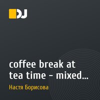 coffee break at tea time - mixed by nastiaborisova the dj