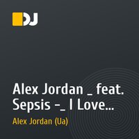Alex Jordan _ feat. Sepsis -_ I Love Trance