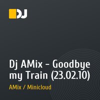 Dj AMix - Goodbye my Train (23.02.10)
