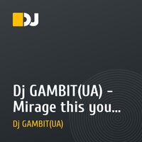 Dj GAMBIT(UA) - Mirage this you (Original)