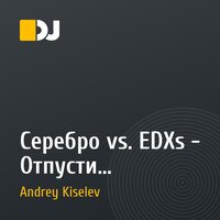 Серебро vs. EDXs - Отпусти меня(ANDREY KISELEV Mashup)