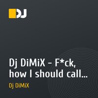 Dj DiMiX - F*ck, how I should call u (Original Mix)