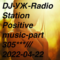 DJ-УЖ-Radio Station Positive music-part 305***///2022-04-22