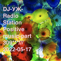 DJ-УЖ-Radio Station Positive music-part 309***///2022-05-17