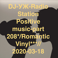 DJ-УЖ-Radio Station Positive music-part 208*/Romantic Vinyl***//2020-03-18