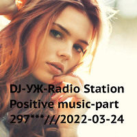 DJ-УЖ-Radio Station Positive music-part 297***///2022-03-24