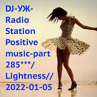DJ-УЖ-Radio Station Positive music-part 285***/Lightness// 2022-01-05