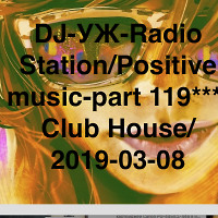DJ-УЖ-Radio Station/Positive music-part 119***/Club House/2019-03-08