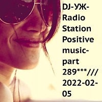 DJ-УЖ-Radio Station Positive music-part 289***/// 2022-02-05