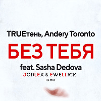 TRUEтень, Andery Toronto feat. SASHA DEDOVA - Без тебя (JODLEX & EwellicK Remix)
