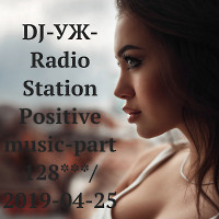 DJ-УЖ-Radio Station Positive music-part 128***/ 2019-04-25