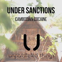 Under Sanctions - Cambodian Cocaine [Unparalleled Things]