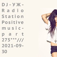 DJ-УЖ-Radio Station Positive music-part 275***///2021-09-30