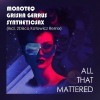 Monoteq & Grisha Gerrus Feat. Synthteticsax  - All That Mattered