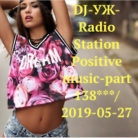 DJ-УЖ-Radio Station Positive music-part 138***/2019-05-27