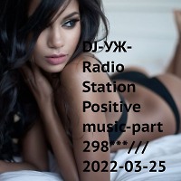 DJ-УЖ-Radio Station Positive music-part 298***///2022-03-25