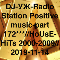 DJ-УЖ-Radio Station Positive music-part 172***//HoUsE-HiTs 2000-2009// 2019-11-14