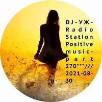 DJ-УЖ-Radio Station Positive music-part 270***///2021-08-30