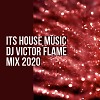 DJ VICTOR FLAME - ITS HOUSE MUSIC mix 2020